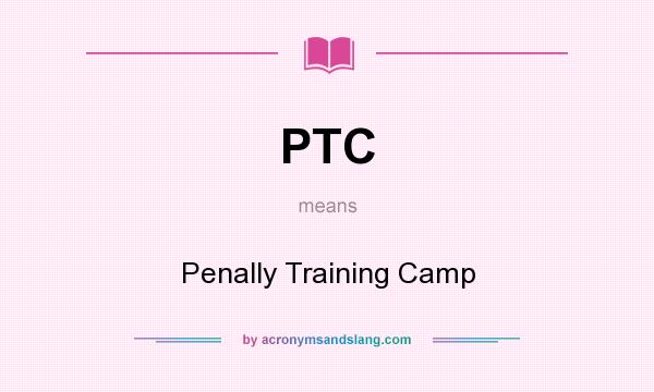 What does PTC mean? It stands for Penally Training Camp