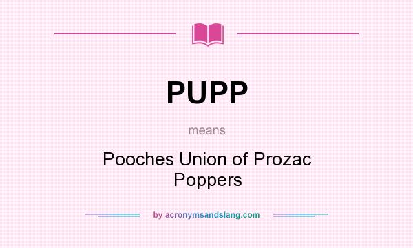 What does PUPP mean? It stands for Pooches Union of Prozac Poppers