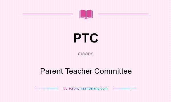 What does PTC mean? It stands for Parent Teacher Committee