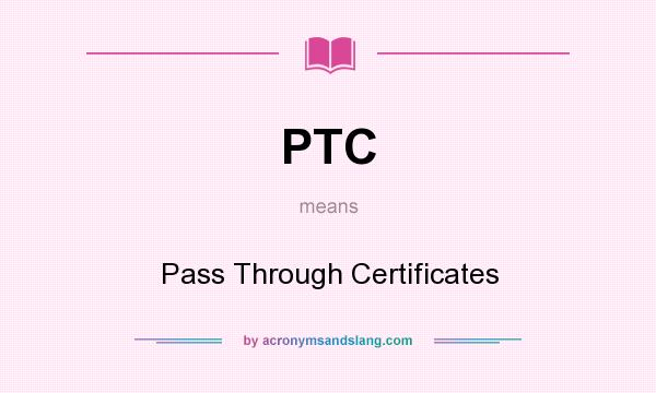 What does PTC mean? It stands for Pass Through Certificates