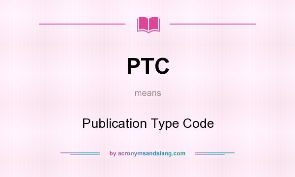What does PTC mean? It stands for Publication Type Code