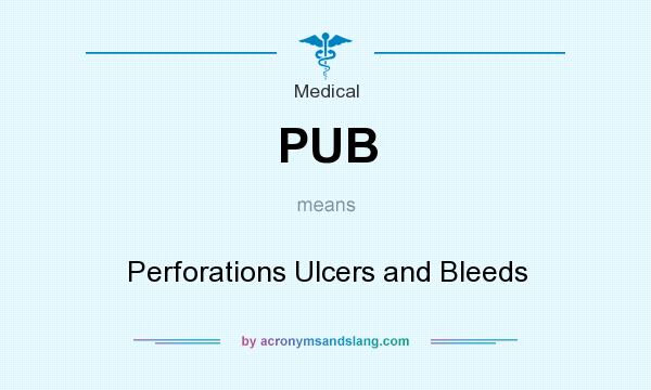 What does PUB mean? It stands for Perforations Ulcers and Bleeds
