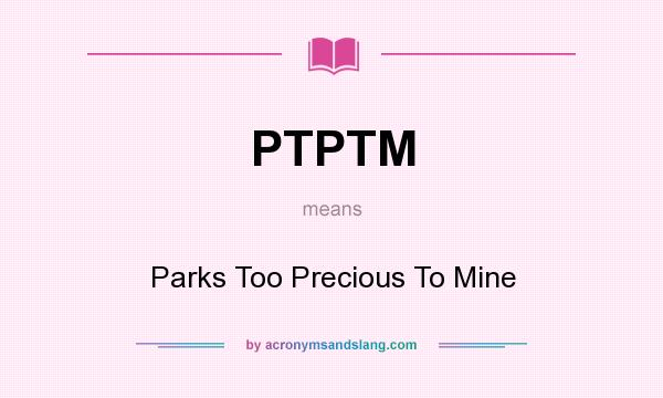 What does PTPTM mean? It stands for Parks Too Precious To Mine