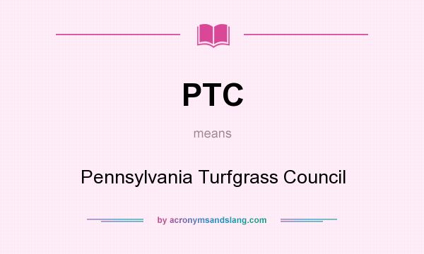 What does PTC mean? It stands for Pennsylvania Turfgrass Council