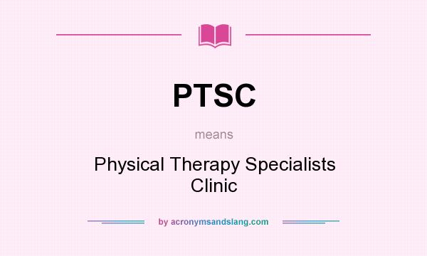 What does PTSC mean? It stands for Physical Therapy Specialists Clinic