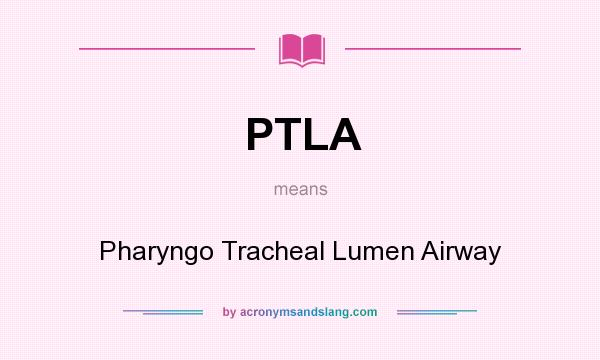 What does PTLA mean? It stands for Pharyngo Tracheal Lumen Airway