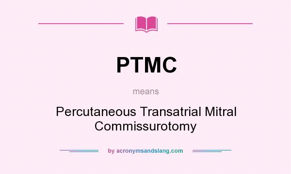 What does PTMC mean? It stands for Percutaneous Transatrial Mitral Commissurotomy