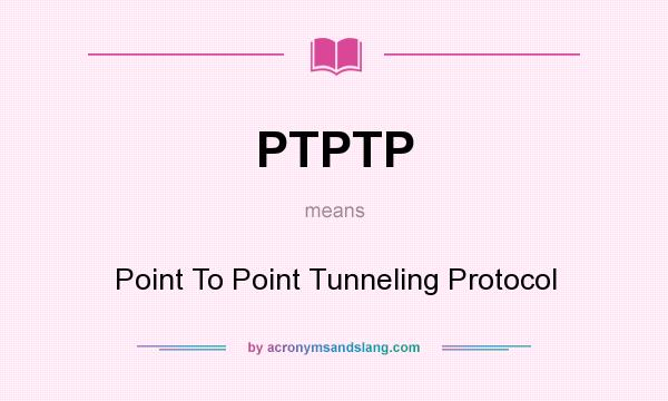 What does PTPTP mean? It stands for Point To Point Tunneling Protocol