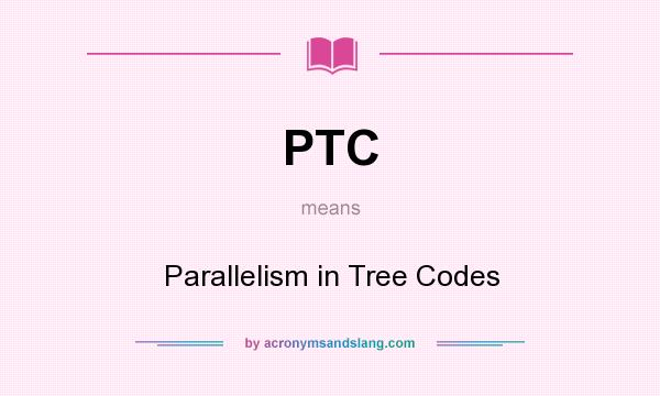 What does PTC mean? It stands for Parallelism in Tree Codes