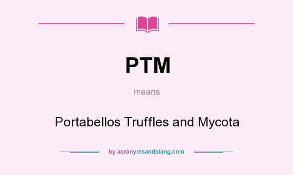 What does PTM mean? It stands for Portabellos Truffles and Mycota