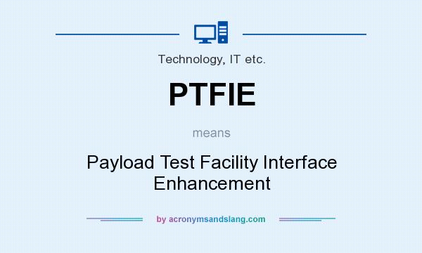 What does PTFIE mean? It stands for Payload Test Facility Interface Enhancement