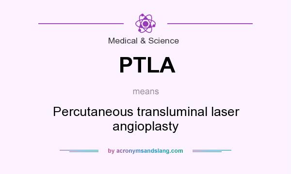What does PTLA mean? It stands for Percutaneous transluminal laser angioplasty