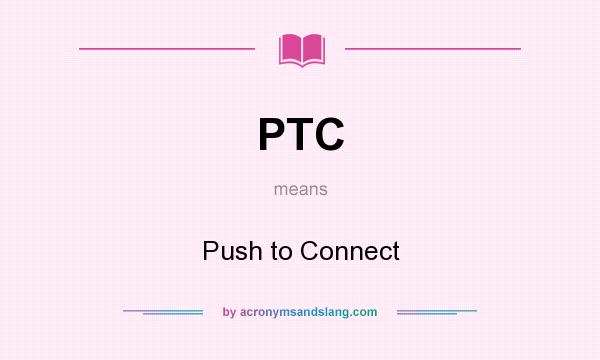 What does PTC mean? It stands for Push to Connect