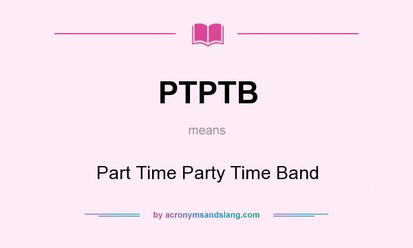 What does PTPTB mean? It stands for Part Time Party Time Band