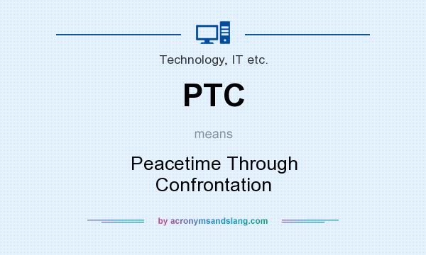 What does PTC mean? It stands for Peacetime Through Confrontation