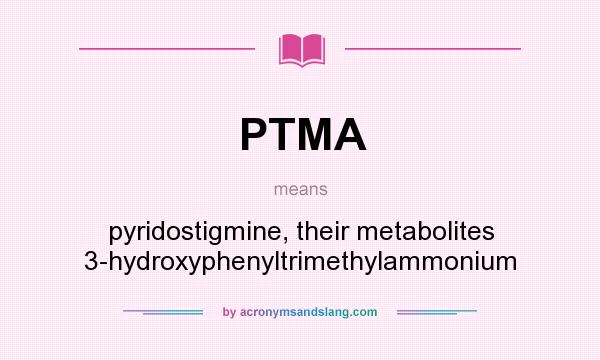 What does PTMA mean? It stands for pyridostigmine, their metabolites 3-hydroxyphenyltrimethylammonium