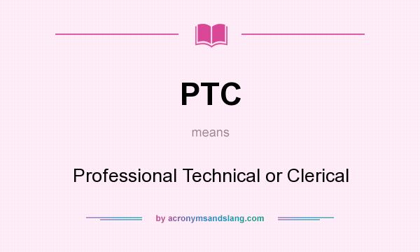 What does PTC mean? It stands for Professional Technical or Clerical