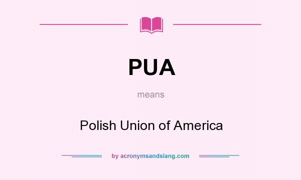 What does PUA mean? It stands for Polish Union of America