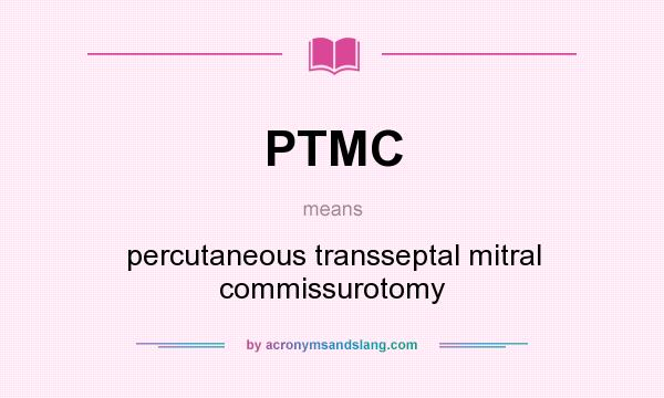 What does PTMC mean? It stands for percutaneous transseptal mitral commissurotomy