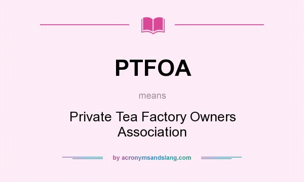 What does PTFOA mean? It stands for Private Tea Factory Owners Association