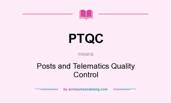 What does PTQC mean? It stands for Posts and Telematics Quality Control