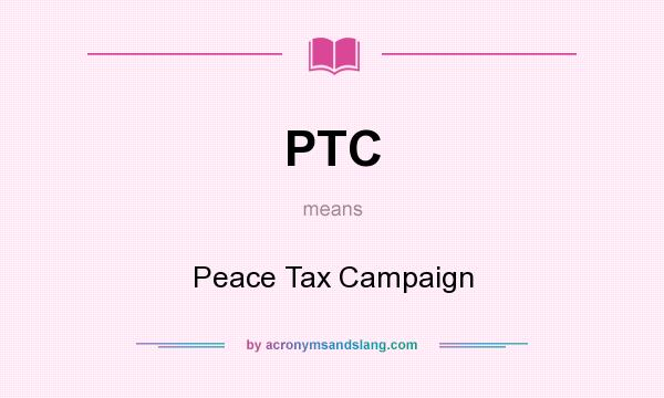 What does PTC mean? It stands for Peace Tax Campaign