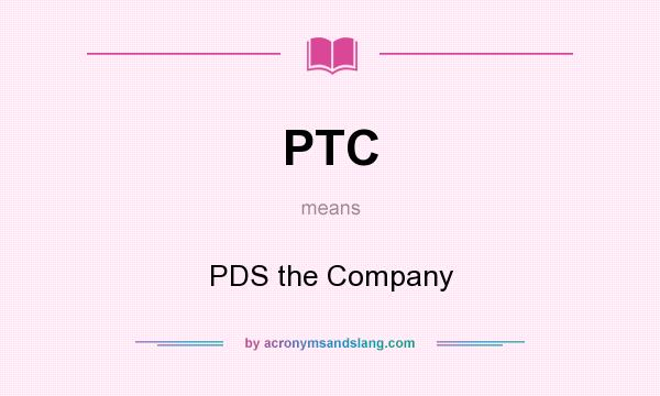 What does PTC mean? It stands for PDS the Company