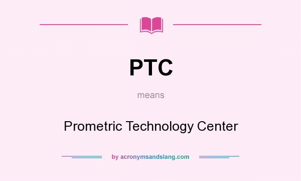 What does PTC mean? It stands for Prometric Technology Center