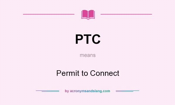 What does PTC mean? It stands for Permit to Connect