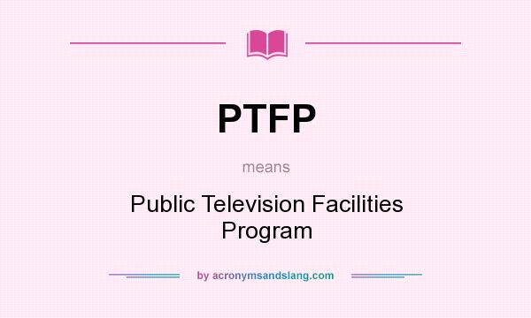 What does PTFP mean? It stands for Public Television Facilities Program