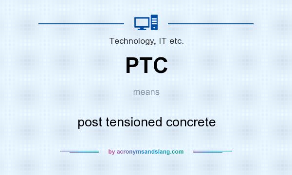 What does PTC mean? It stands for post tensioned concrete