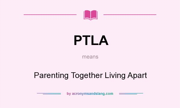 What does PTLA mean? It stands for Parenting Together Living Apart