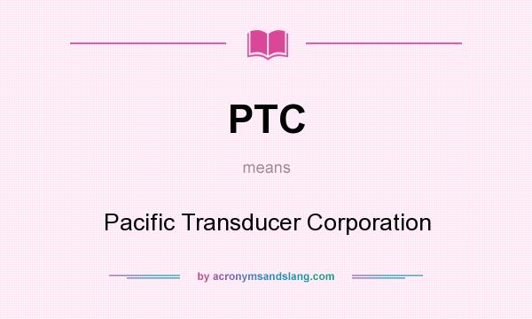 What does PTC mean? It stands for Pacific Transducer Corporation
