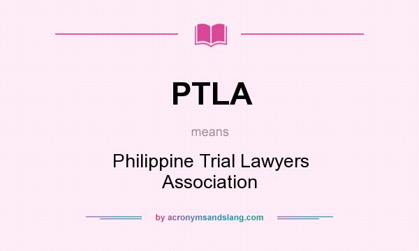 What does PTLA mean? It stands for Philippine Trial Lawyers Association