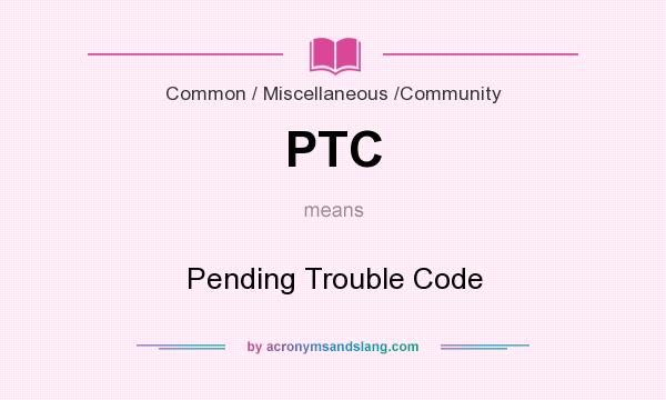 What does PTC mean? It stands for Pending Trouble Code