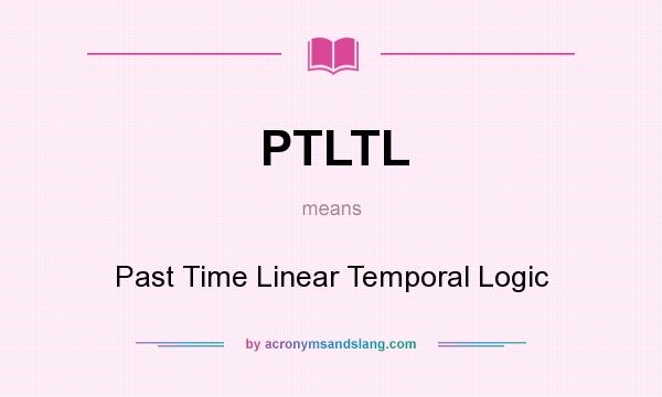 What does PTLTL mean? It stands for Past Time Linear Temporal Logic
