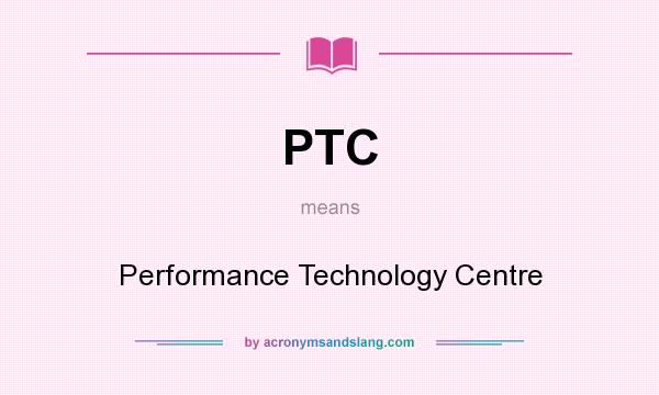 What does PTC mean? It stands for Performance Technology Centre