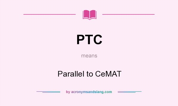 What does PTC mean? It stands for Parallel to CeMAT