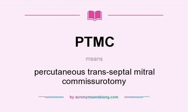 What does PTMC mean? It stands for percutaneous trans-septal mitral commissurotomy