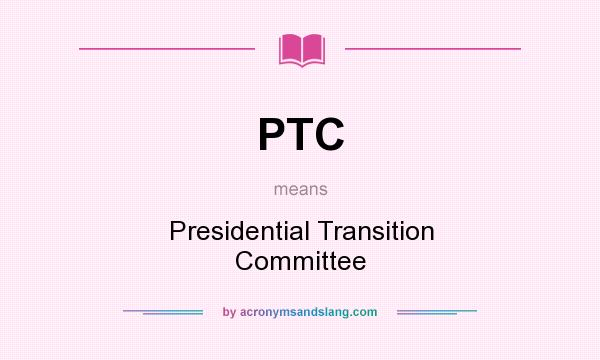What does PTC mean? It stands for Presidential Transition Committee