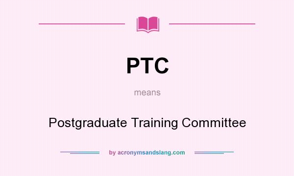 What does PTC mean? It stands for Postgraduate Training Committee