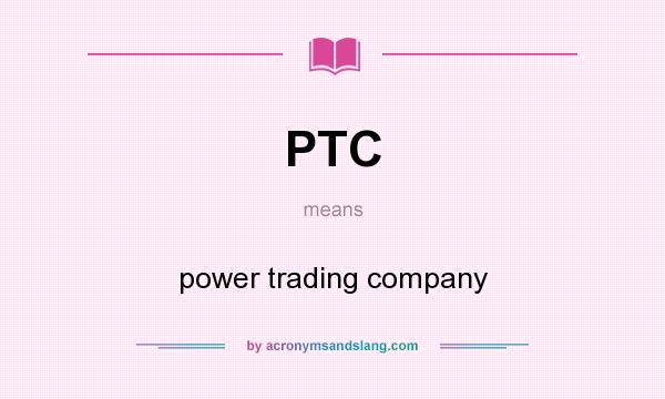 What does PTC mean? It stands for power trading company