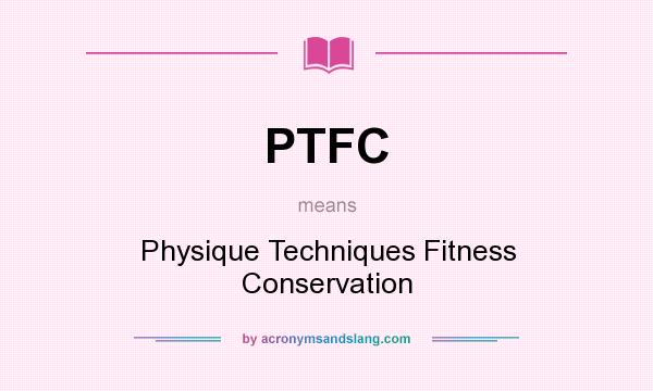 What does PTFC mean? It stands for Physique Techniques Fitness Conservation