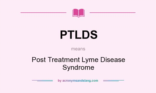 What does PTLDS mean? It stands for Post Treatment Lyme Disease Syndrome