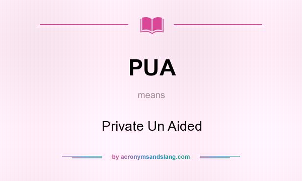 What does PUA mean? It stands for Private Un Aided