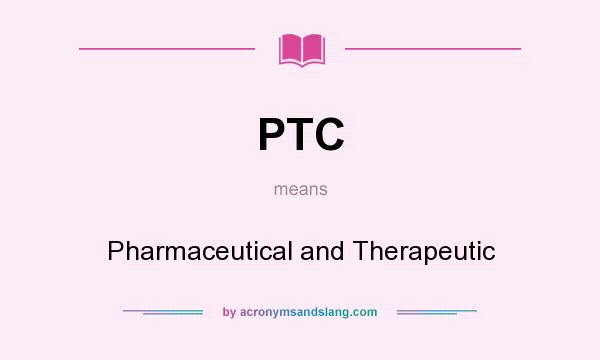 What does PTC mean? It stands for Pharmaceutical and Therapeutic