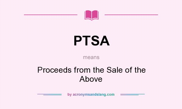 What does PTSA mean? It stands for Proceeds from the Sale of the Above