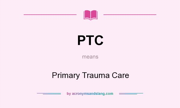 What does PTC mean? It stands for Primary Trauma Care