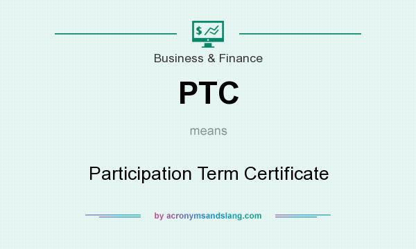 What does PTC mean? It stands for Participation Term Certificate