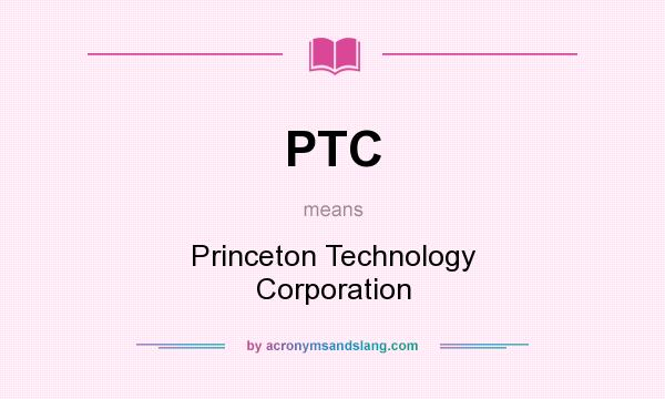 What does PTC mean? It stands for Princeton Technology Corporation